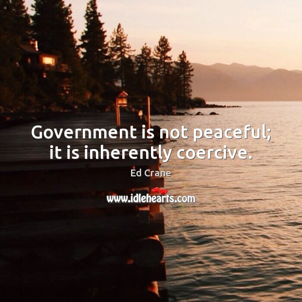 Government is not peaceful; it is inherently coercive. Ed Crane Picture Quote