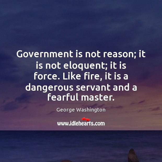 Government is not reason; it is not eloquent; it is force. Like Image