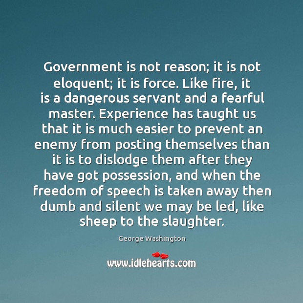 Government is not reason; it is not eloquent; it is force. Like George Washington Picture Quote