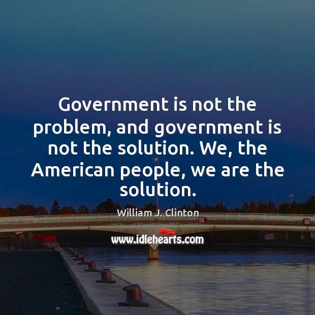 Government is not the problem, and government is not the solution. We, William J. Clinton Picture Quote
