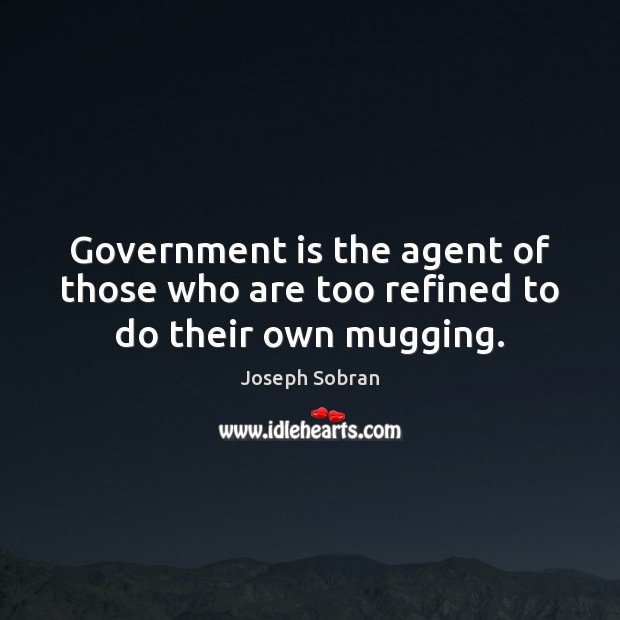 Government is the agent of those who are too refined to do their own mugging. Joseph Sobran Picture Quote
