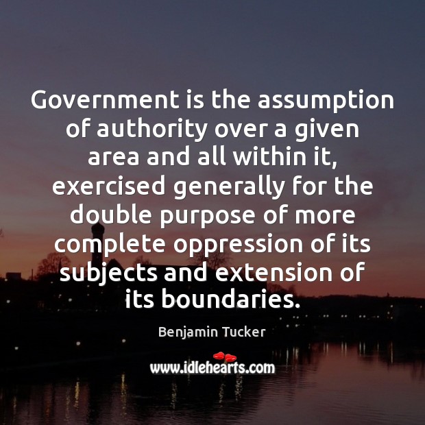 Government is the assumption of authority over a given area and all Benjamin Tucker Picture Quote