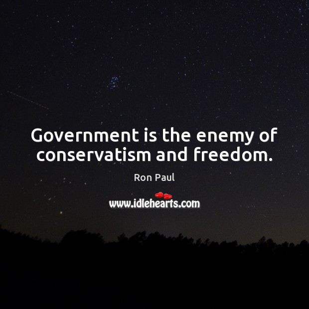 Government is the enemy of conservatism and freedom. Enemy Quotes Image