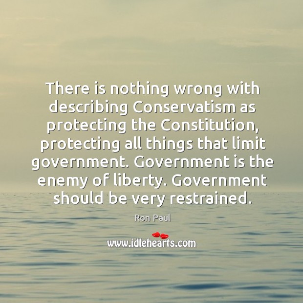 Government is the enemy of liberty. Government should be very restrained. Image