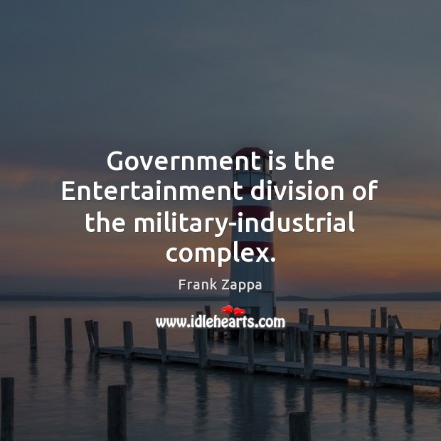 Government is the Entertainment division of the military-industrial complex. Frank Zappa Picture Quote