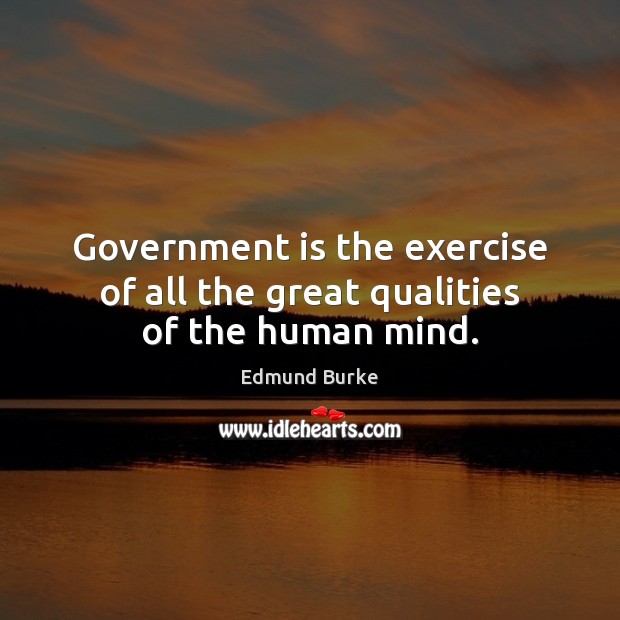 Government is the exercise of all the great qualities of the human mind. Edmund Burke Picture Quote