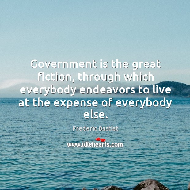 Government is the great fiction, through which everybody endeavors to live at the expense of everybody else. Image