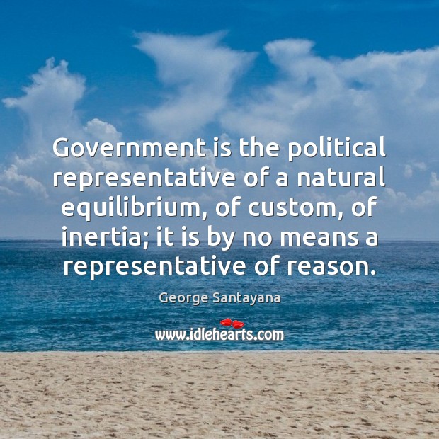 Government is the political representative of a natural equilibrium, of custom, of George Santayana Picture Quote