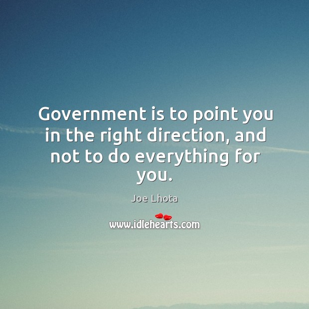 Government is to point you in the right direction, and not to do everything for you. Joe Lhota Picture Quote