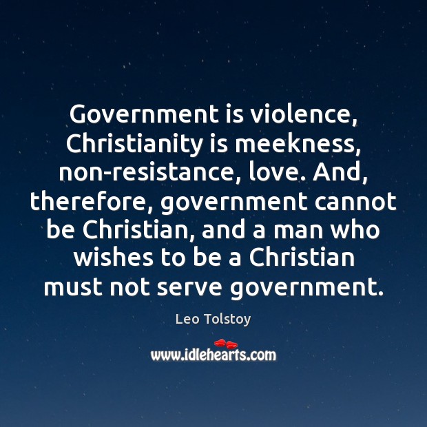 Government is violence, Christianity is meekness, non-resistance, love. And, therefore, government cannot Image
