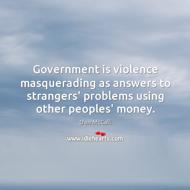 Government is violence masquerading as answers to strangers’ problems using other peoples’ Dan McCall Picture Quote