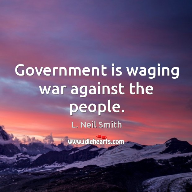 Government is waging war against the people. Government Quotes Image