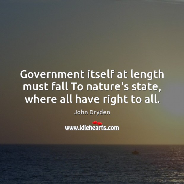Government itself at length must fall To nature’s state, where all have right to all. John Dryden Picture Quote