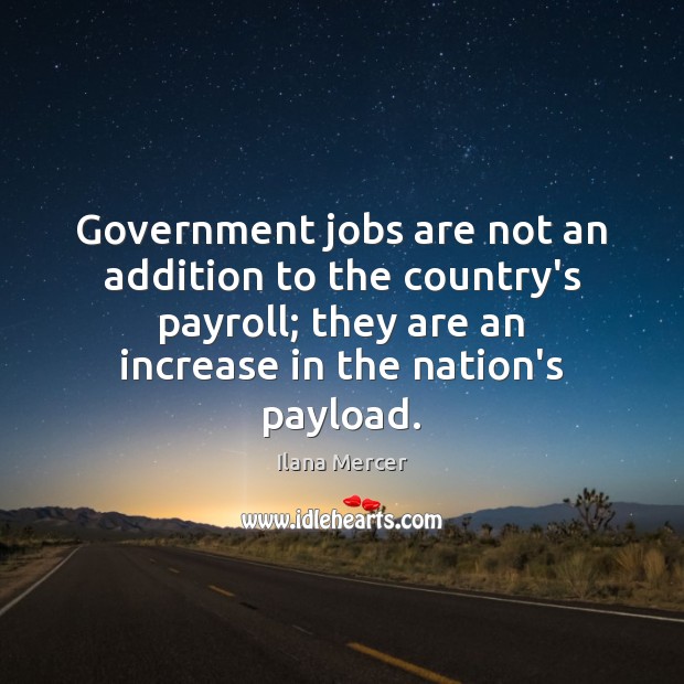Government jobs are not an addition to the country’s payroll; they are Ilana Mercer Picture Quote