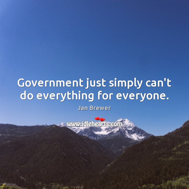 Government just simply can’t do everything for everyone. Jan Brewer Picture Quote