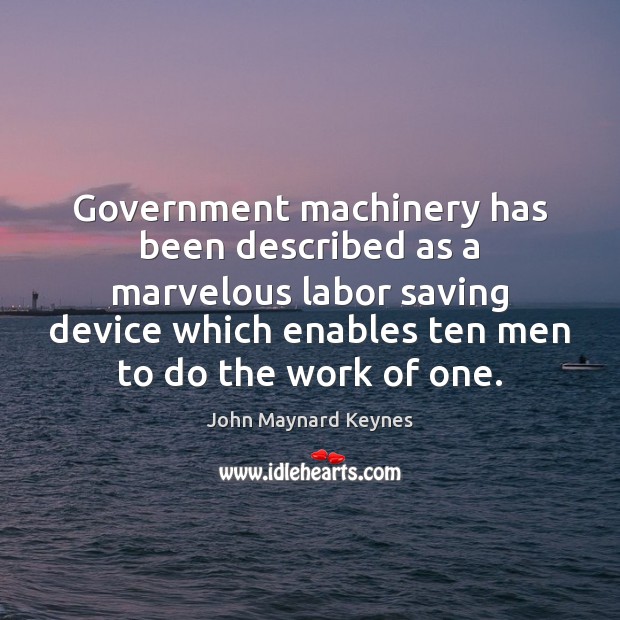 Government machinery has been described as a marvelous labor saving device which John Maynard Keynes Picture Quote