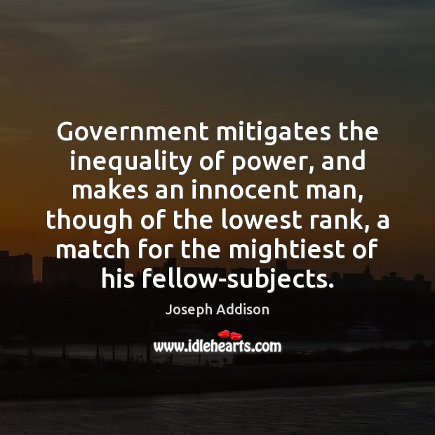 Government mitigates the inequality of power, and makes an innocent man, though Joseph Addison Picture Quote