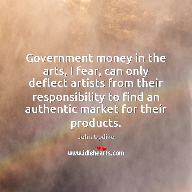 Government money in the arts, I fear, can only deflect artists from John Updike Picture Quote