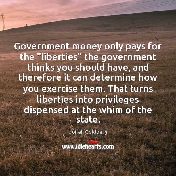 Government money only pays for the “liberties” the government thinks you should Jonah Goldberg Picture Quote