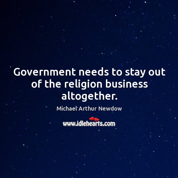 Government needs to stay out of the religion business altogether. Michael Arthur Newdow Picture Quote