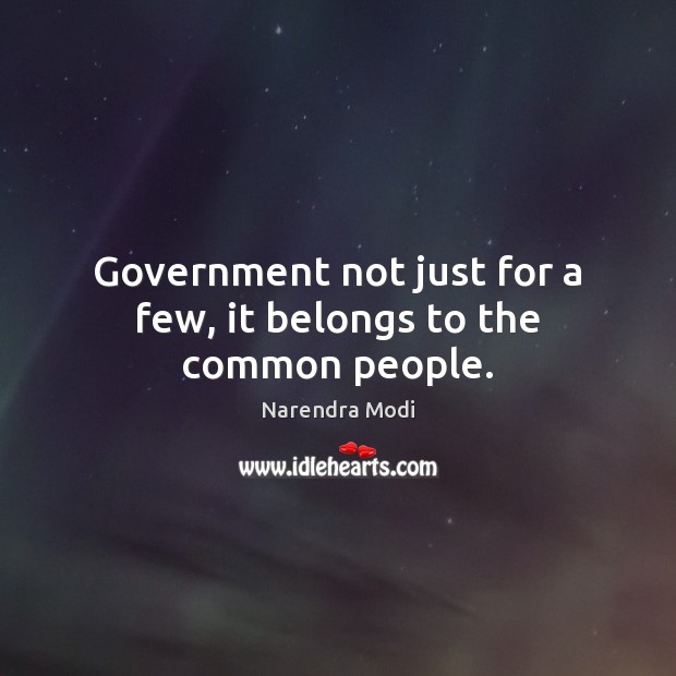 Government not just for a few, it belongs to the common people. Narendra Modi Picture Quote