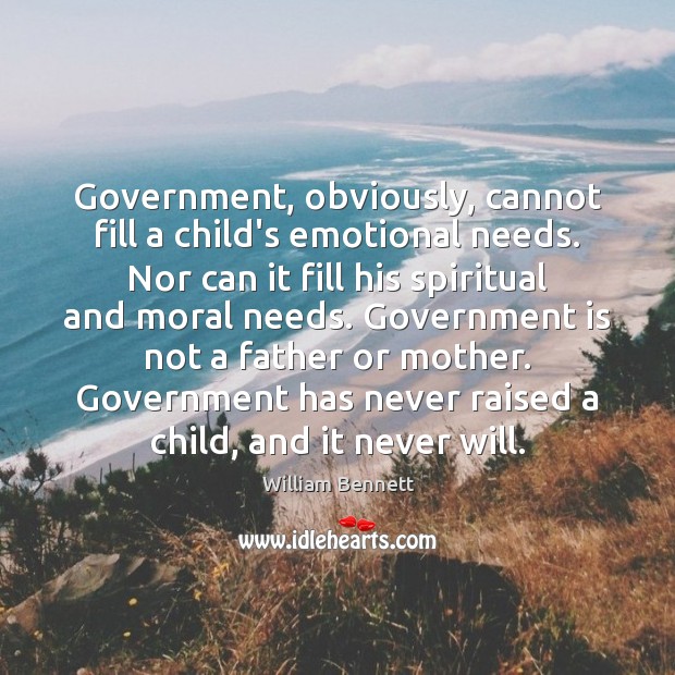 Government, obviously, cannot fill a child’s emotional needs. Nor can it fill William Bennett Picture Quote
