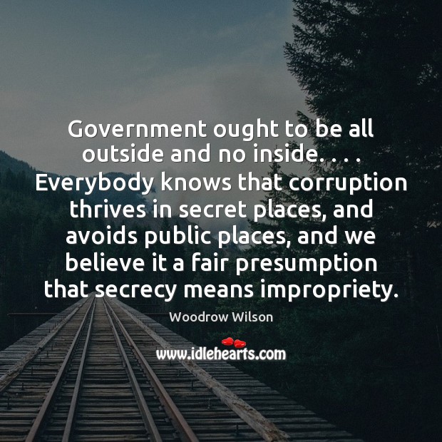 Government ought to be all outside and no inside. . . . Everybody knows that Woodrow Wilson Picture Quote