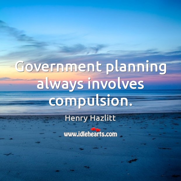 Government planning always involves compulsion. Henry Hazlitt Picture Quote