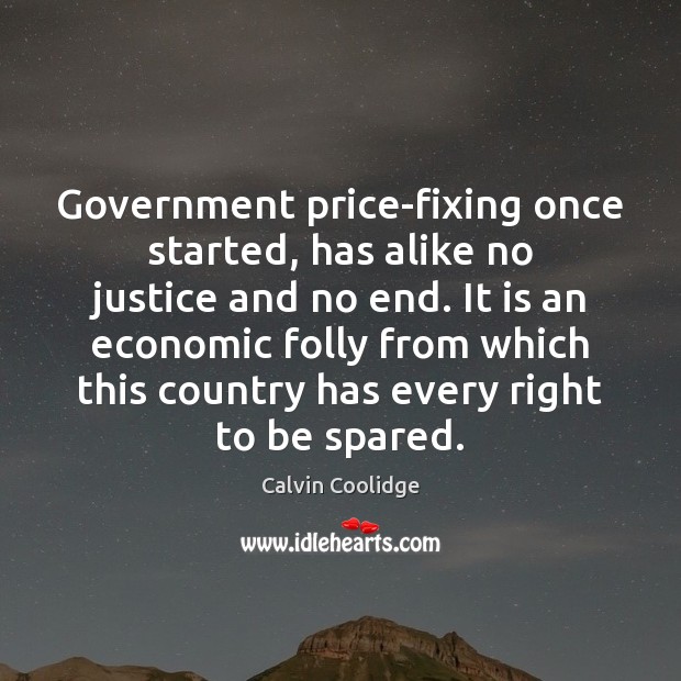 Government price-fixing once started, has alike no justice and no end. It Calvin Coolidge Picture Quote