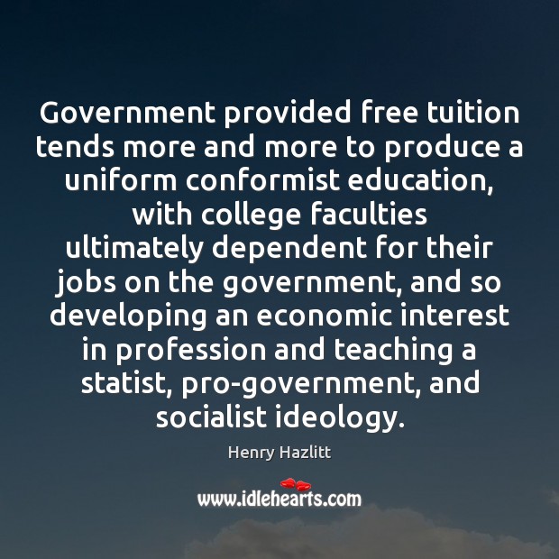 Government provided free tuition tends more and more to produce a uniform Henry Hazlitt Picture Quote