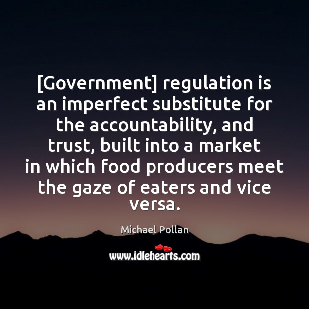 [Government] regulation is an imperfect substitute for the accountability, and trust, built Michael Pollan Picture Quote