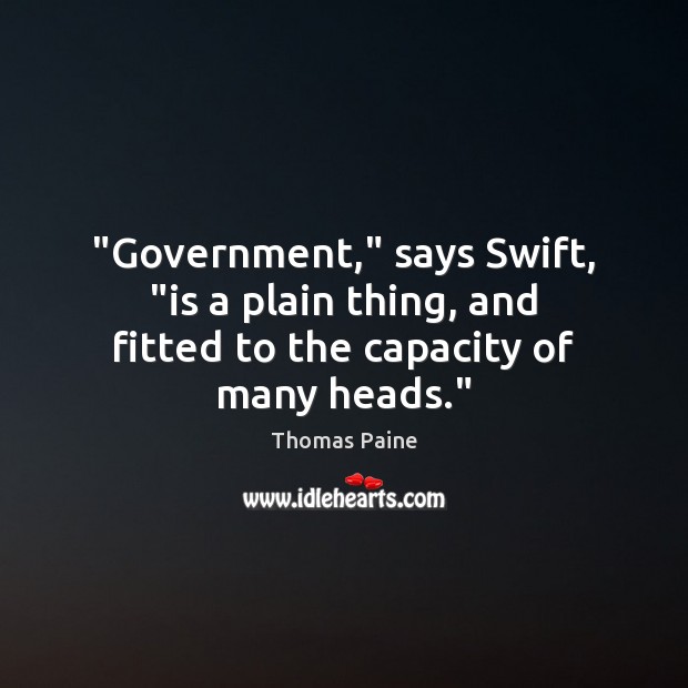 “Government,” says Swift, “is a plain thing, and fitted to the capacity of many heads.” Thomas Paine Picture Quote