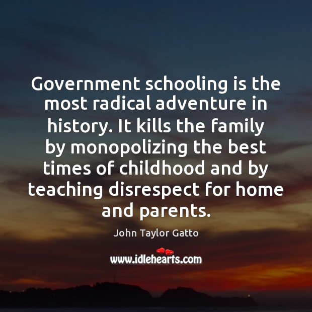 Government schooling is the most radical adventure in history. It kills the Image