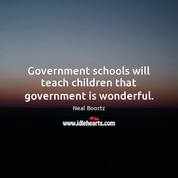 Government schools will teach children that government is wonderful. Image