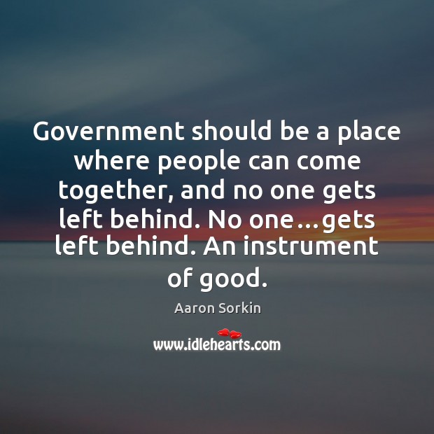 Government should be a place where people can come together, and no Aaron Sorkin Picture Quote