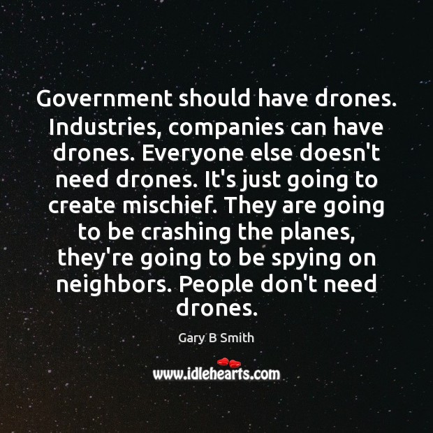 Government should have drones. Industries, companies can have drones. Everyone else doesn’t Gary B Smith Picture Quote
