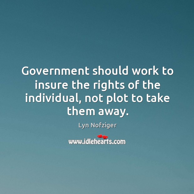 Government should work to insure the rights of the individual, not plot to take them away. Lyn Nofziger Picture Quote