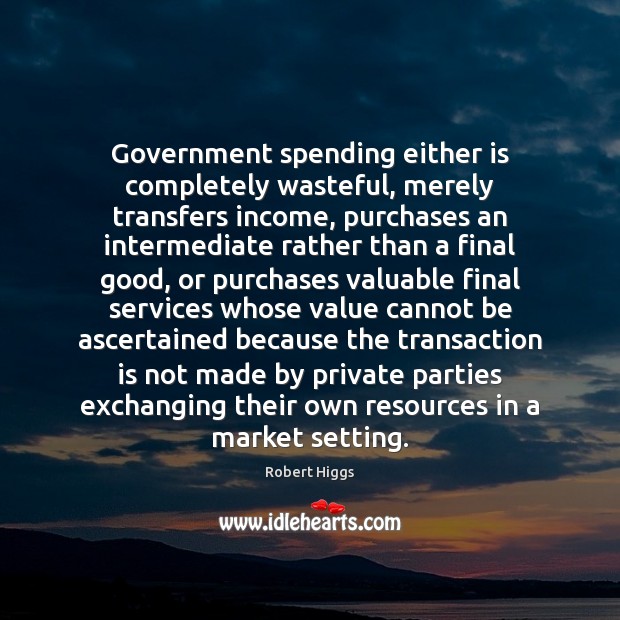 Government spending either is completely wasteful, merely transfers income, purchases an intermediate 