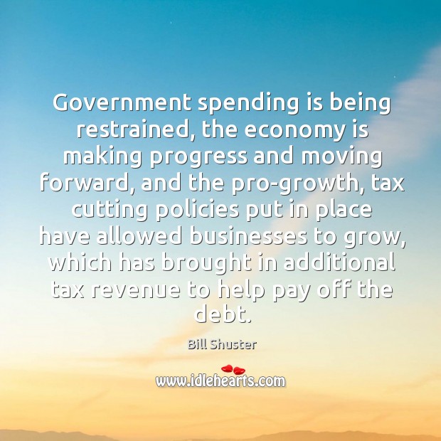 Government spending is being restrained, the economy is making progress and moving forward Bill Shuster Picture Quote