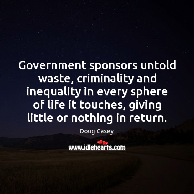 Government sponsors untold waste, criminality and inequality in every sphere of life Doug Casey Picture Quote