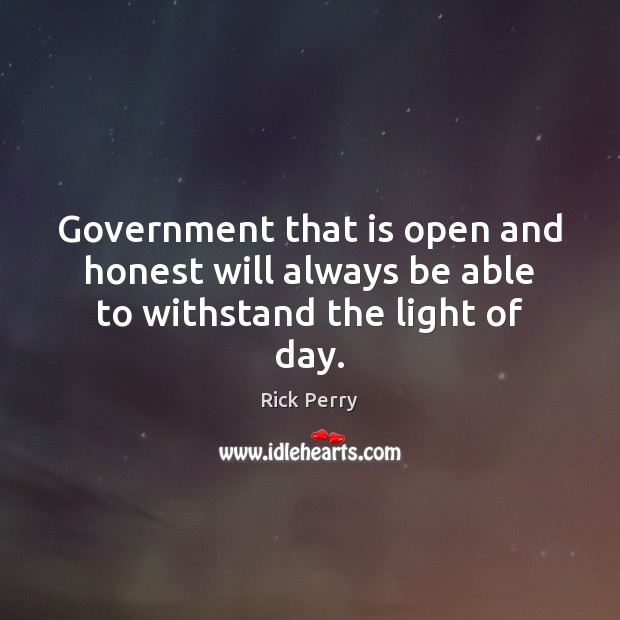 Government that is open and honest will always be able to withstand the light of day. Rick Perry Picture Quote