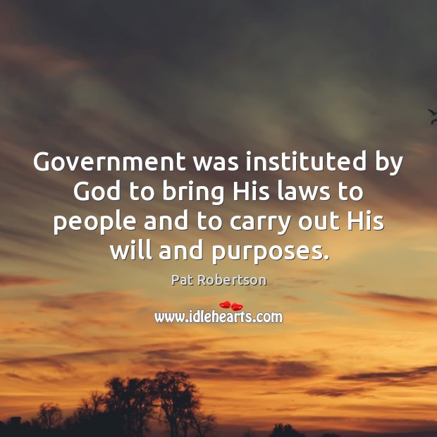 Government was instituted by God to bring His laws to people and Pat Robertson Picture Quote