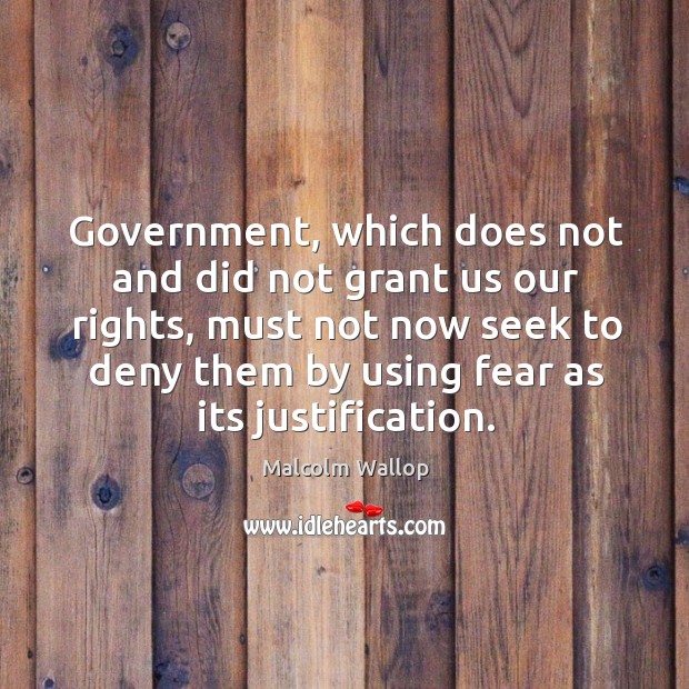 Government, which does not and did not grant us our rights, must not now seek to Malcolm Wallop Picture Quote
