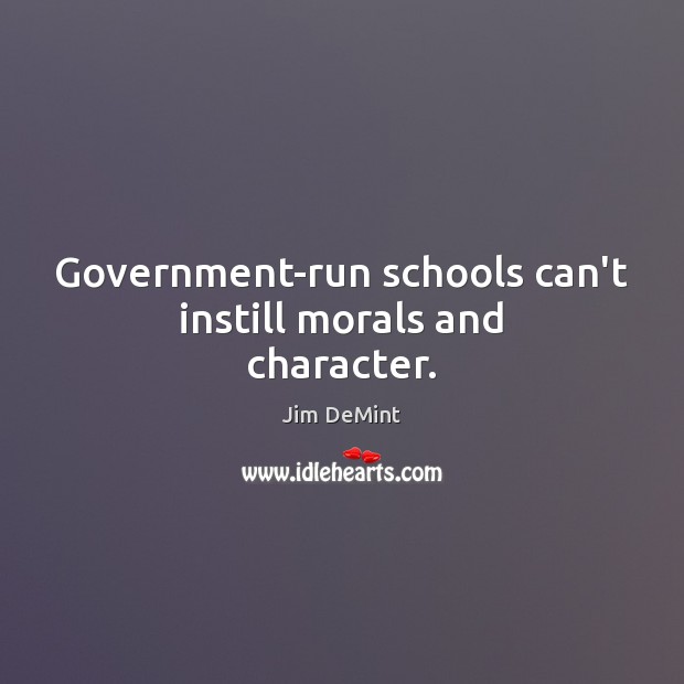 Government-run schools can’t instill morals and character. Jim DeMint Picture Quote