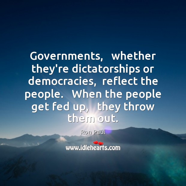 Governments,   whether they’re dictatorships or democracies,  reflect the people.   When the people Ron Paul Picture Quote