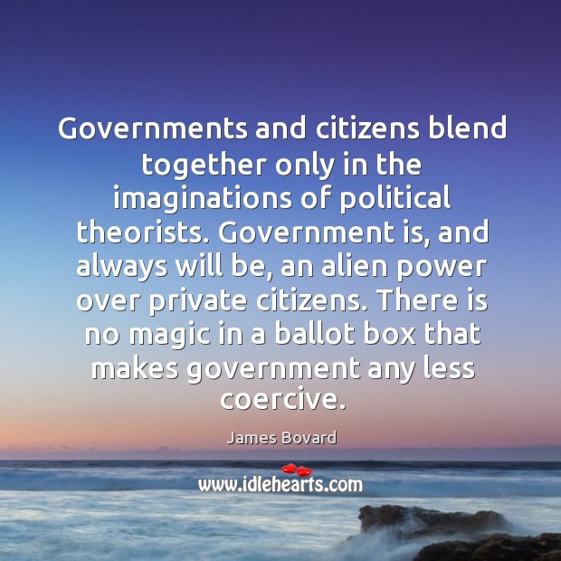 Governments and citizens blend together only in the imaginations of political theorists. James Bovard Picture Quote