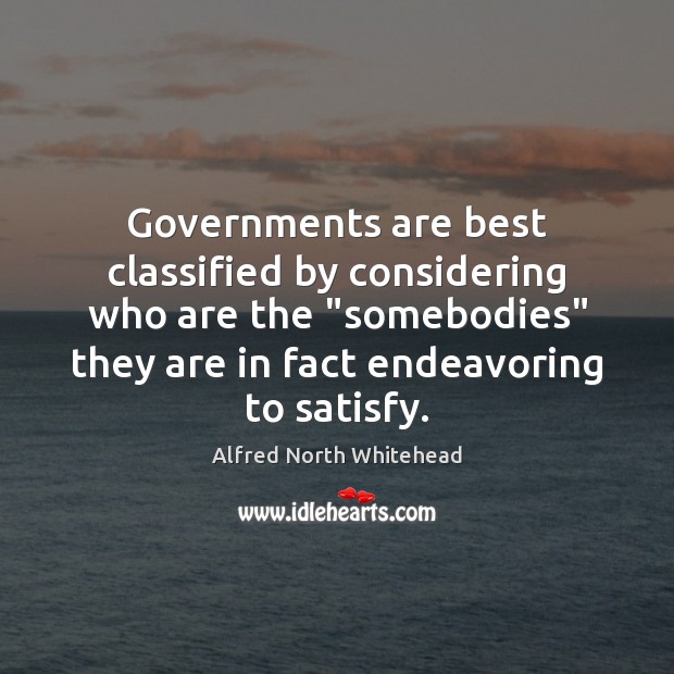 Governments are best classified by considering who are the “somebodies” they are Alfred North Whitehead Picture Quote