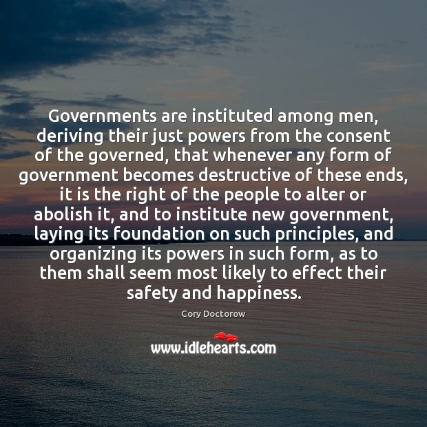 Governments are instituted among men, deriving their just powers from the consent Cory Doctorow Picture Quote