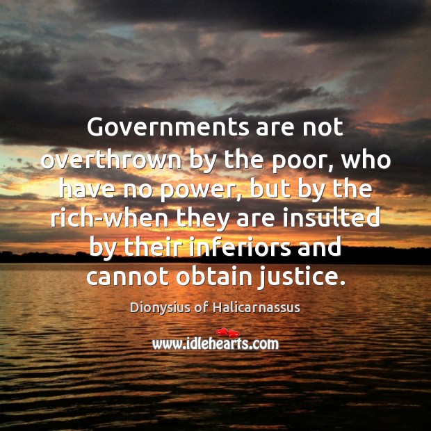 Governments are not overthrown by the poor, who have no power, but Dionysius of Halicarnassus Picture Quote