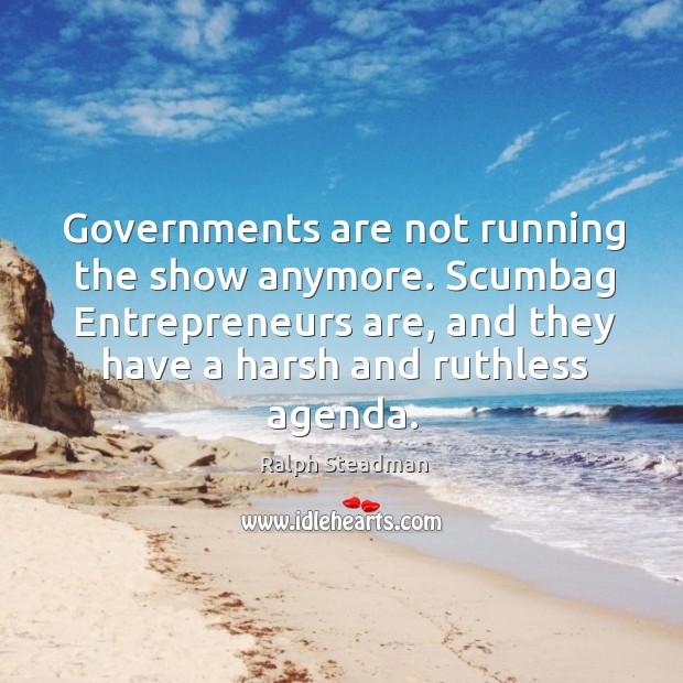 Governments are not running the show anymore. Scumbag entrepreneurs are, and they have a harsh and ruthless agenda. Entrepreneurship Quotes Image